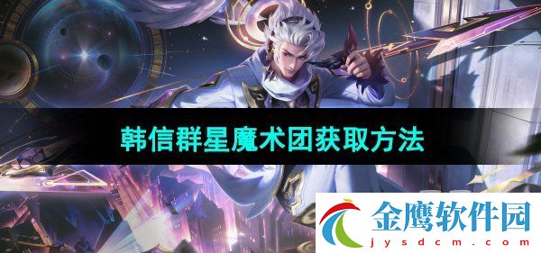 王者榮耀韓信群星魔術團保底多少抽